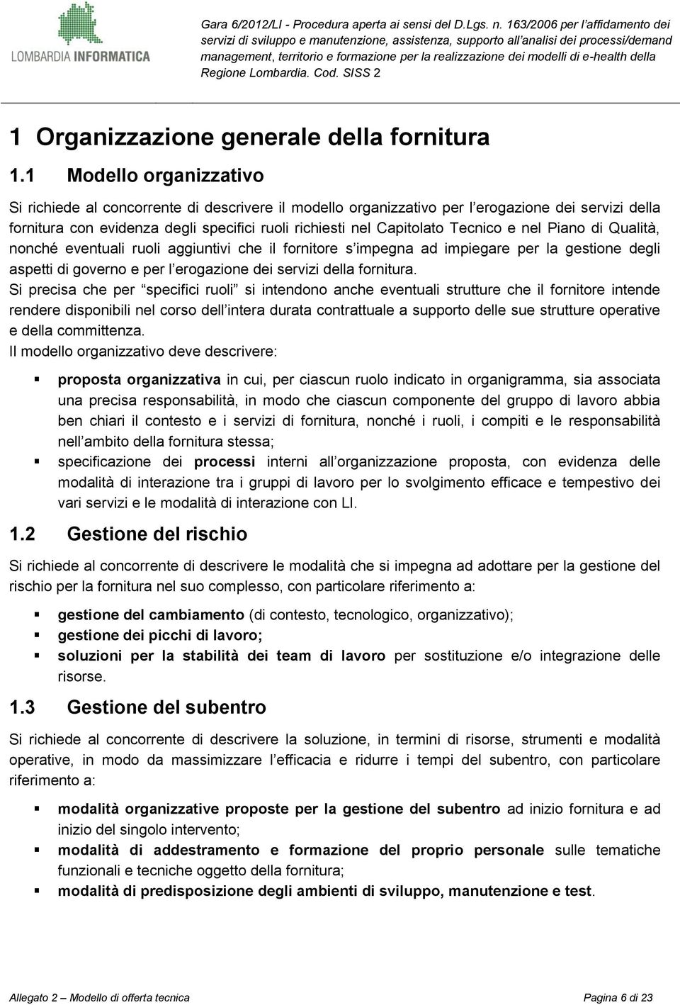 Tecnico e nel Piano di Qualità, nonché eventuali ruoli aggiuntivi che il fornitore s impegna ad impiegare per la gestione degli aspetti di governo e per l erogazione dei servizi della fornitura.