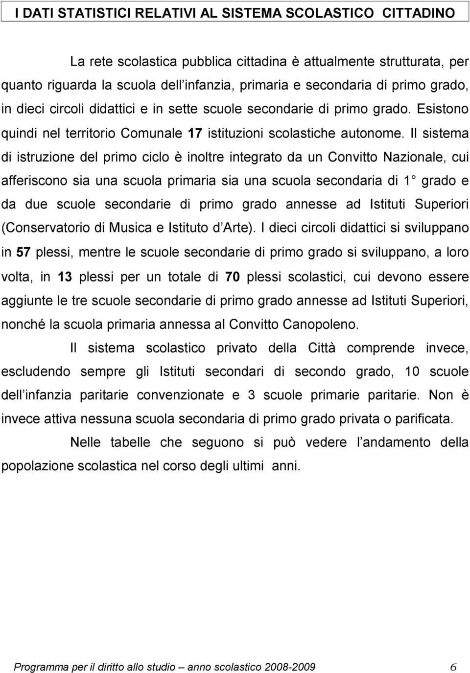 Il sistema di istruzione del primo ciclo è inoltre integrato da un Convitto Nazionale, cui afferiscono sia una scuola primaria sia una scuola secondaria di 1 grado e da due scuole secondarie di primo