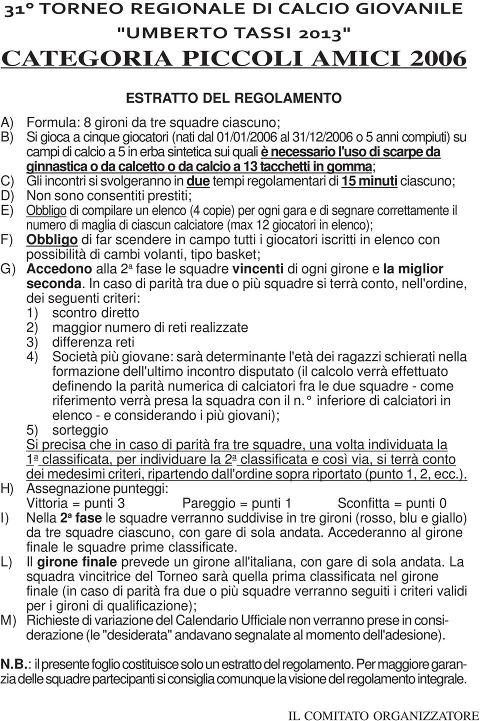 numero di maglia di ciascun calciatore (max 12 giocatori in elenco); F) Obbligo di far scendere in campo tutti i giocatori iscritti in elenco con possibilità di cambi volanti, tipo basket; G)