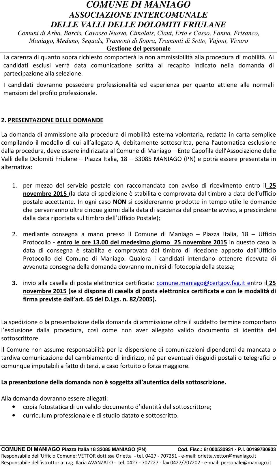 I candidati dovranno possedere professionalità ed esperienza per quanto attiene alle normali mansioni del profilo professionale. 2.