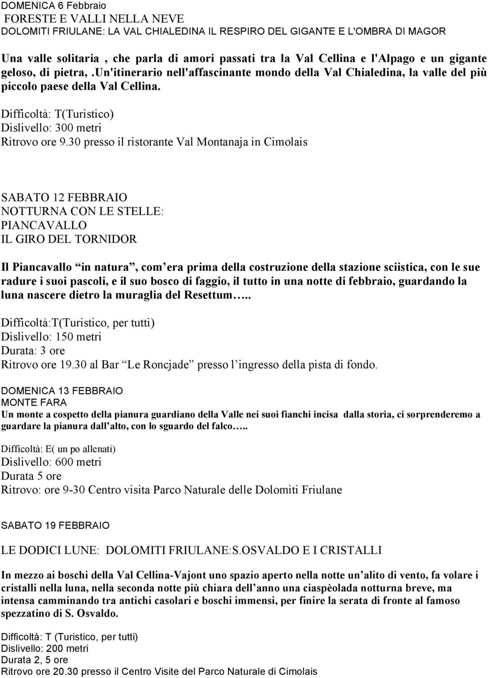 30 presso il ristorante Val Montanaja in Cimolais SABATO 12 FEBBRAIO : PIANCAVALLO IL GIRO DEL TORNIDOR Il Piancavallo in natura, com era prima della costruzione della stazione sciistica, con le sue