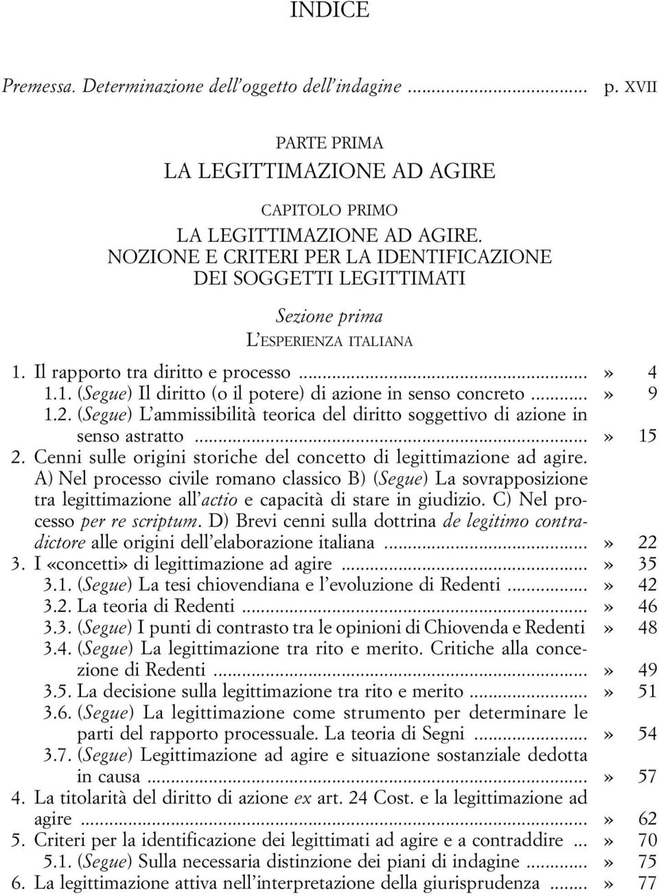 ..» 9 1.2. (Segue) L ammissibilità teorica del diritto soggettivo di azione in senso astratto...» 15 2. Cenni sulle origini storiche del concetto di legittimazione ad agire.