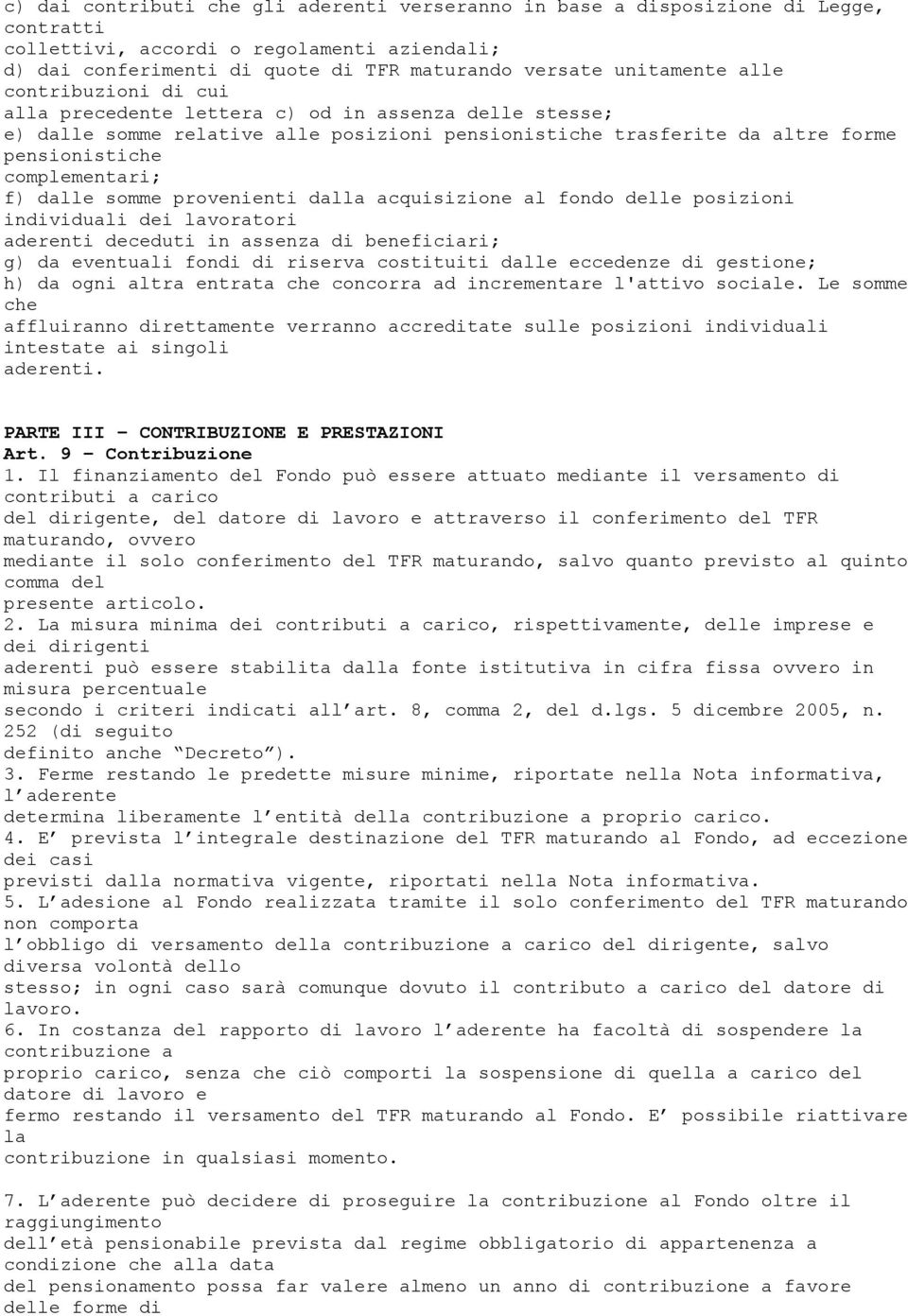 somme provenienti dalla acquisizione al fondo delle posizioni individuali dei lavoratori aderenti deceduti in assenza di beneficiari; g) da eventuali fondi di riserva costituiti dalle eccedenze di