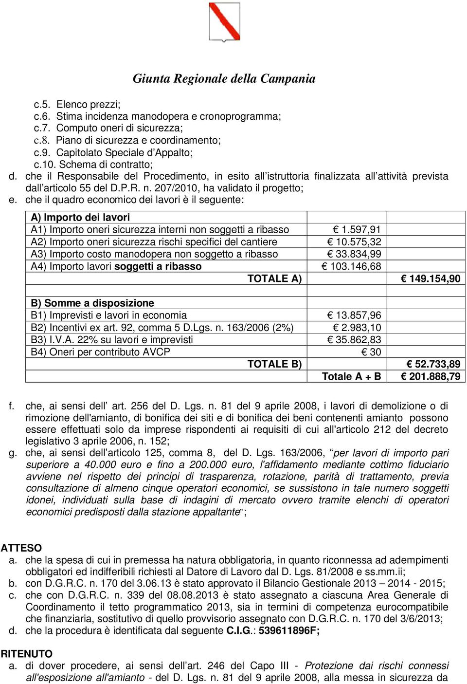 che il quadro economico dei lavori è il seguente: A) Importo dei lavori A1) Importo oneri sicurezza interni non soggetti a ribasso 1.