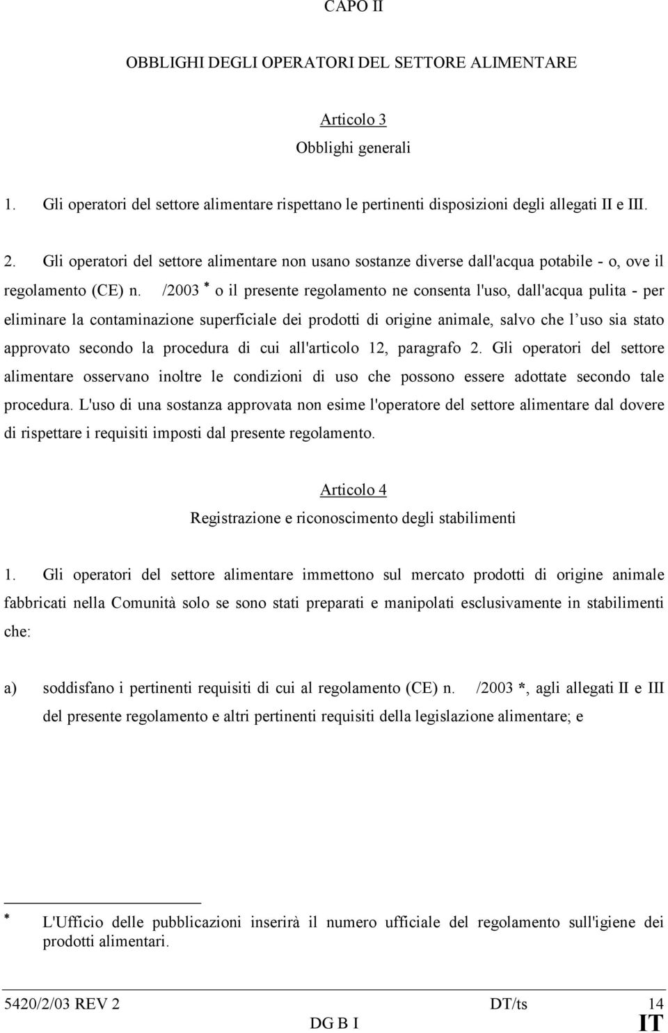 /2003 o il presente regolamento ne consenta l'uso, dall'acqua pulita - per eliminare la contaminazione superficiale dei prodotti di origine animale, salvo che l uso sia stato approvato secondo la