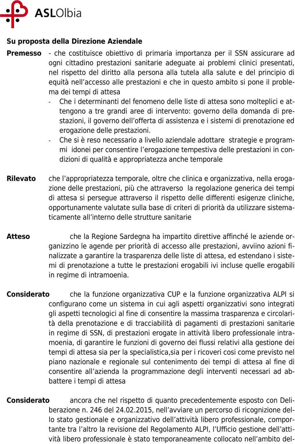 i determinanti del fenomeno delle liste di attesa sono molteplici e attengono a tre grandi aree di intervento: governo della domanda di prestazioni, il governo dell offerta di assistenza e i sistemi