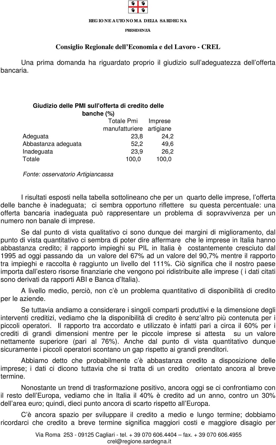 osservatorio Artigiancassa I risultati esposti nella tabella sottolineano che per un quarto delle imprese, l offerta delle banche è inadeguata; ci sembra opportuno riflettere su questa percentuale: