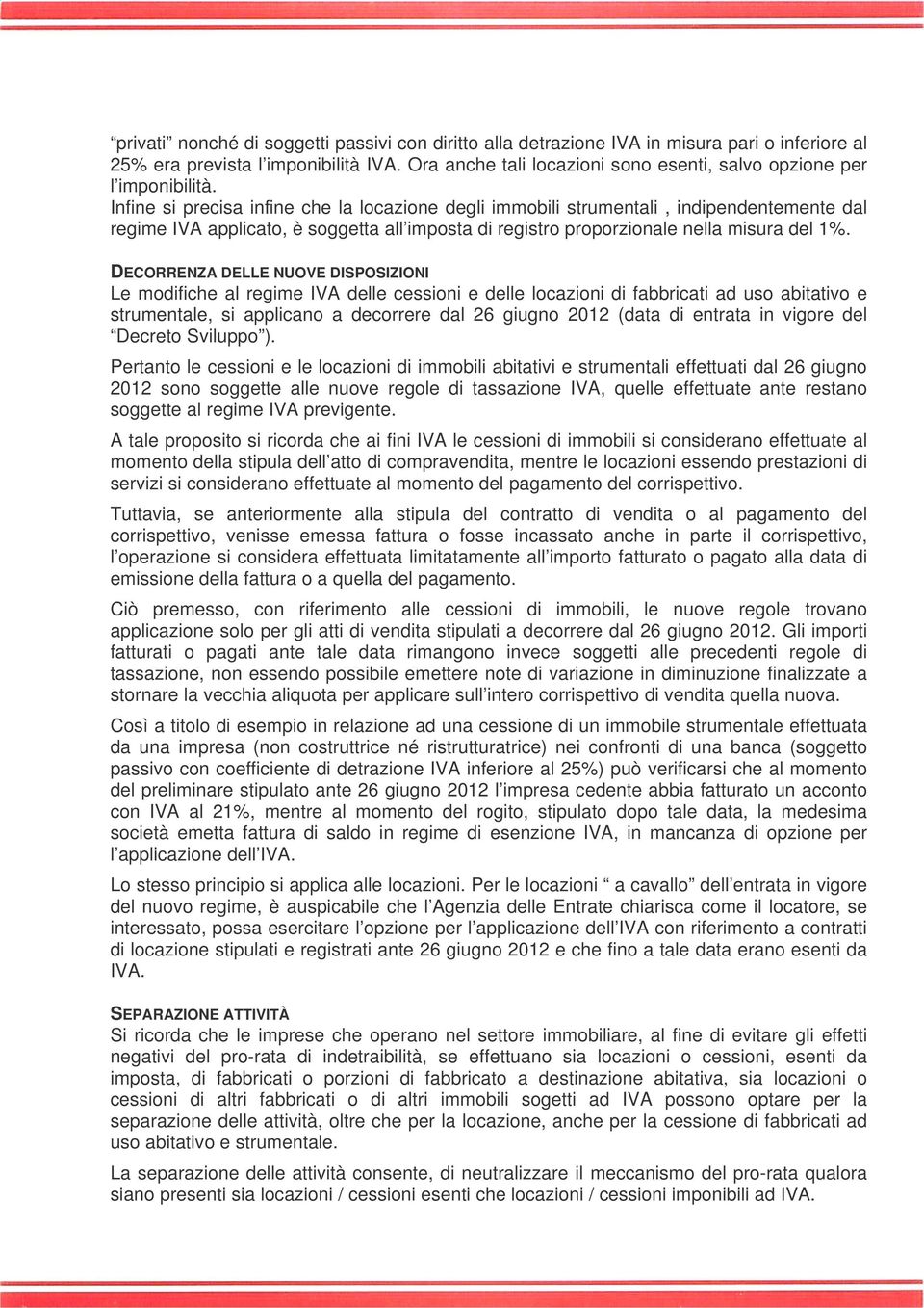 Infine si precisa infine che la locazione degli immobili strumentali, indipendentemente dal regime IVA applicato, è soggetta all imposta di registro proporzionale nella misura del 1%.