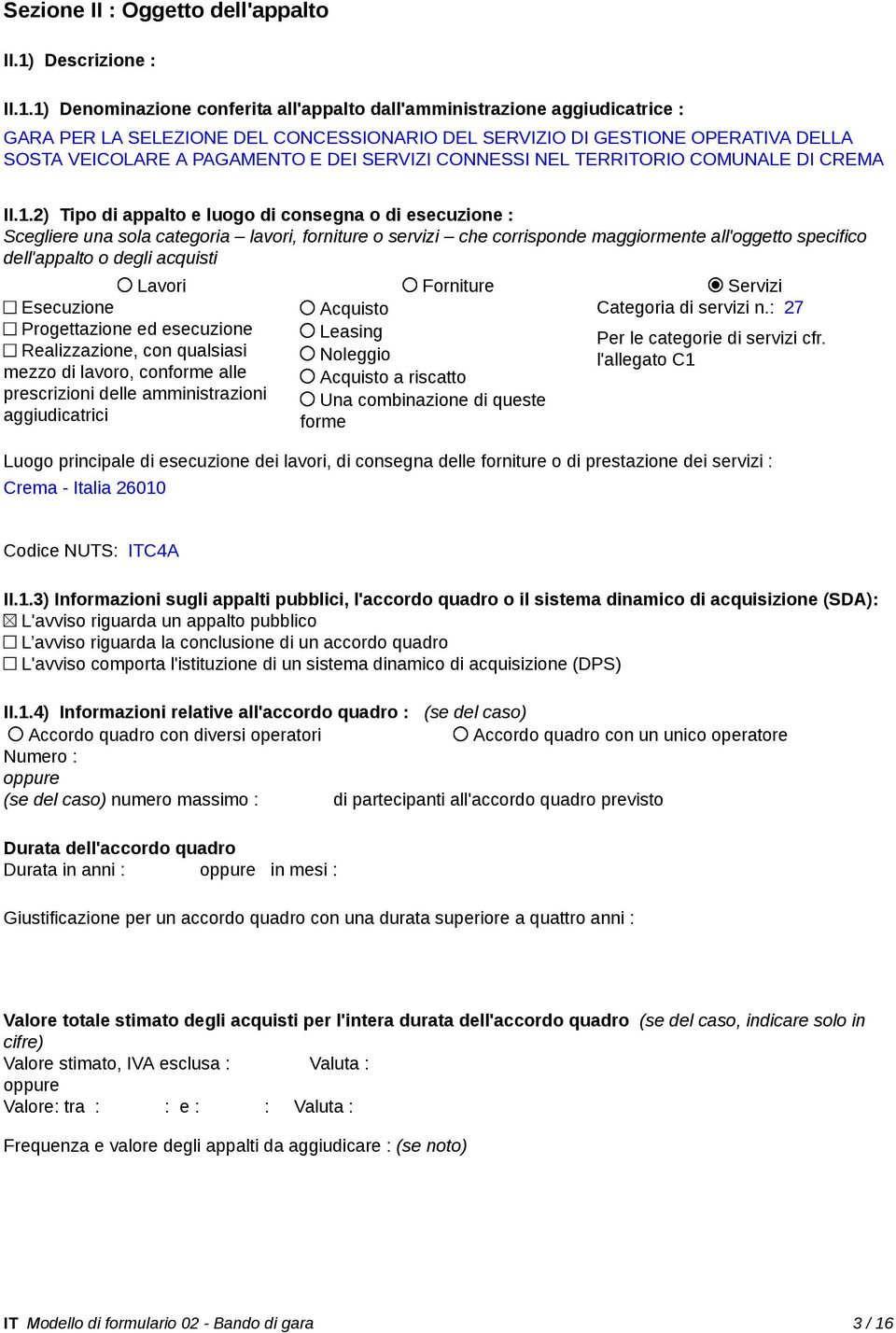 1) Denominazione conferita all'appalto dall'amministrazione aggiudicatrice : GARA PER LA SELEZIONE DEL CONCESSIONARIO DEL SERVIZIO DI GESTIONE OPERATIVA DELLA SOSTA VEICOLARE A PAGAMENTO E DEI