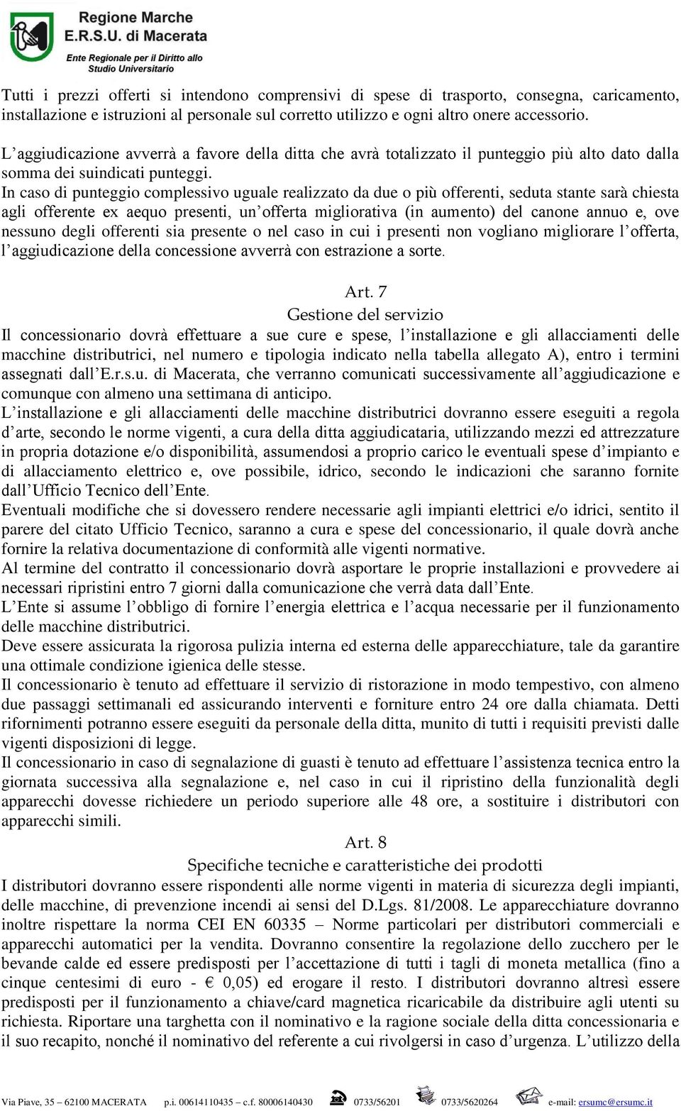 In caso di punteggio complessivo uguale realizzato da due o più offerenti, seduta stante sarà chiesta agli offerente ex aequo presenti, un offerta migliorativa (in aumento) del canone annuo e, ove