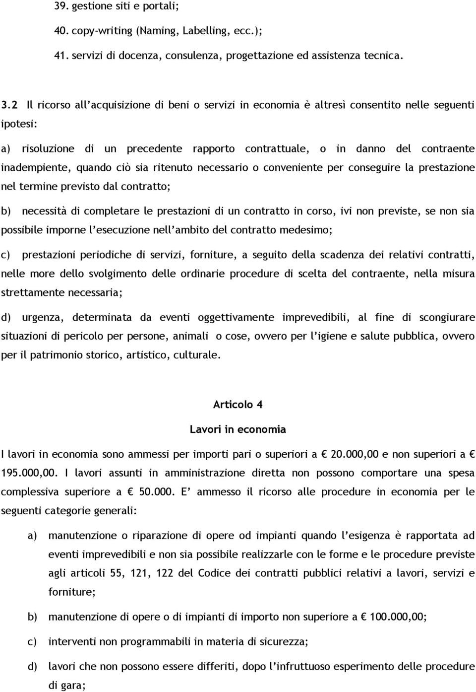 quando ciò sia ritenuto necessario o conveniente per conseguire la prestazione nel termine previsto dal contratto; b) necessità di completare le prestazioni di un contratto in corso, ivi non