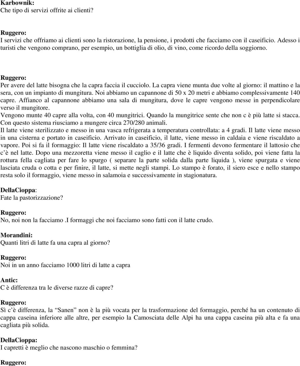 La capra viene munta due volte al giorno: il mattino e la sera, con un impianto di mungitura. Noi abbiamo un capannone di 50 x 20 metri e abbiamo complessivamente 140 capre.