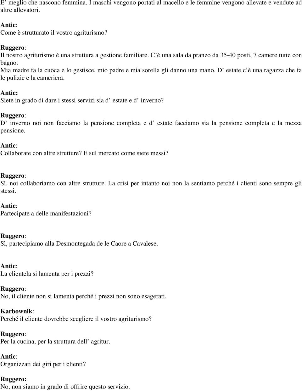 Mia madre fa la cuoca e lo gestisce, mio padre e mia sorella gli danno una mano. D estate c è una ragazza che fa le pulizie e la cameriera.