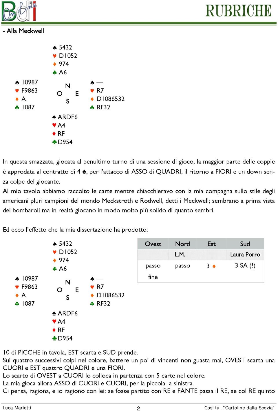 Al mio tavolo abbiamo raccolto le carte mentre chiacchieravo con la mia compagna sullo stile degli americani pluri campioni del mondo Meckstroth e Rodwell, detti i Meckwell; sembrano a prima vista