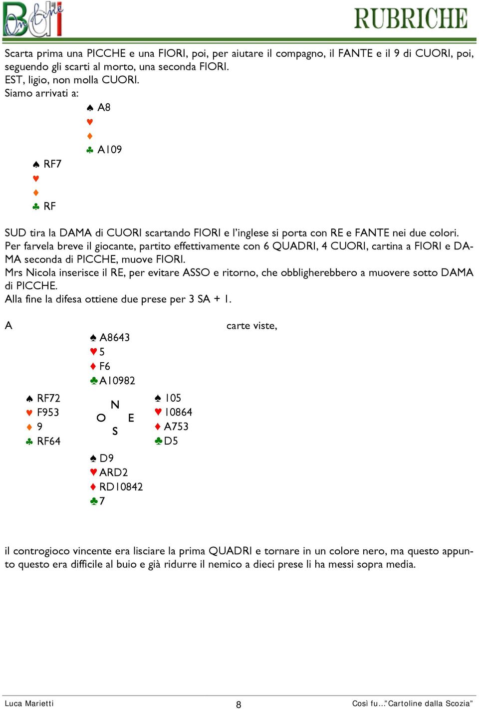 Per farvela breve il giocante, partito effettivamente con 6 QUADRI, 4 CURI, cartina a FIRI e DA- MA seconda di PICCH, muove FIRI.