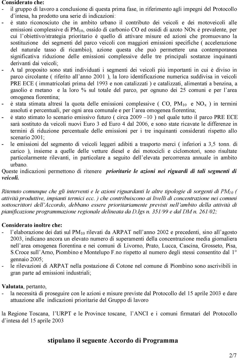 quello di attivare misure ed azioni che promuovano la sostituzione dei segmenti del parco veicoli con maggiori emissioni specifiche ( accelerazione del naturale tasso di ricambio), azione questa che