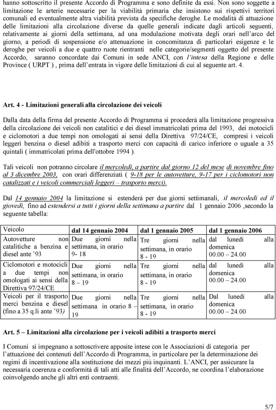 Le modalità di attuazione delle limitazioni alla circolazione diverse da quelle generali indicate dagli articoli seguenti, relativamente ai giorni della settimana, ad una modulazione motivata degli