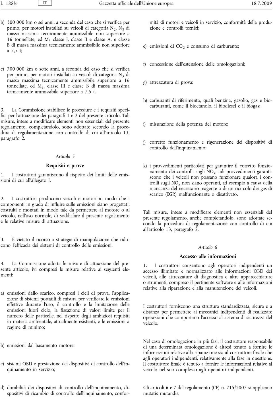 tonnellate, ed M 3 classe I, classe II e classe A, e classe B di massa massima tecnicamente ammissibile non superiore a 7,5 t; c) 700 000 km o sette anni, a seconda del caso che si verifica per