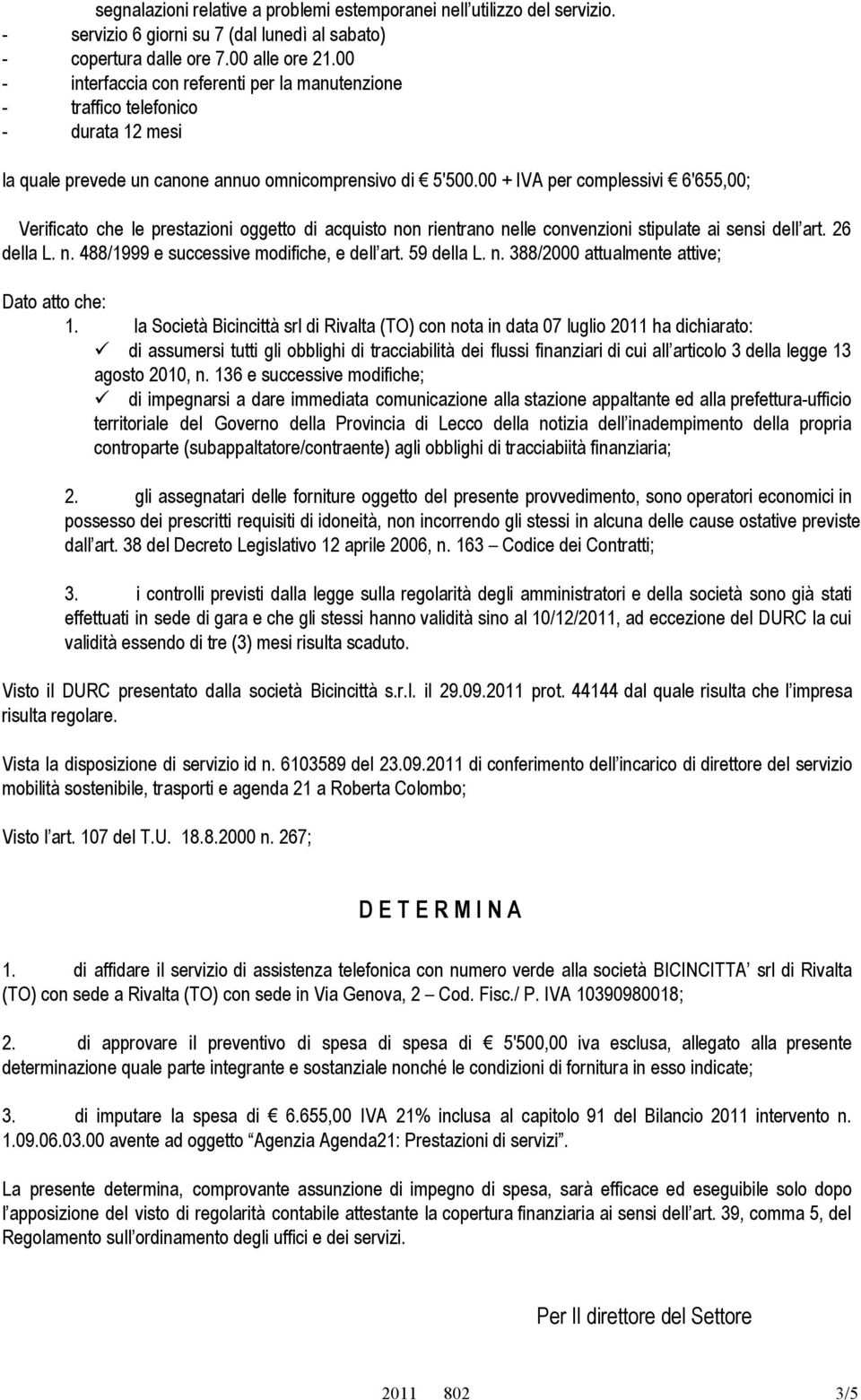 00 + IVA per complessivi 6'655,00; Verificato che le prestazioni oggetto di acquisto non rientrano nelle convenzioni stipulate ai sensi dell art. 26 della L. n. 488/1999 e successive modifiche, e dell art.