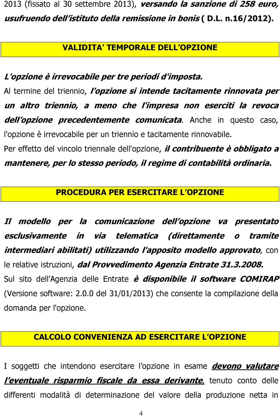 Al termine del triennio, l'opzione si intende tacitamente rinnovata per un altro triennio, a meno che l'impresa non eserciti la revoca dell opzione precedentemente comunicata.