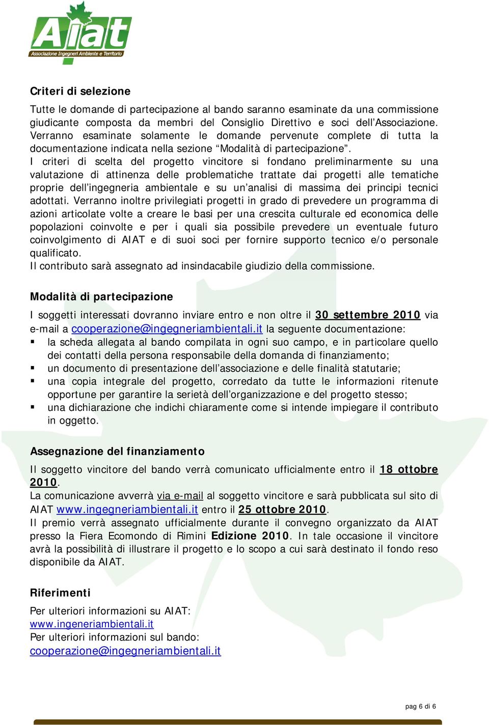 I criteri di scelta del progetto vincitore si fondano preliminarmente su una valutazione di attinenza delle problematiche trattate dai progetti alle tematiche proprie dell ingegneria ambientale e su