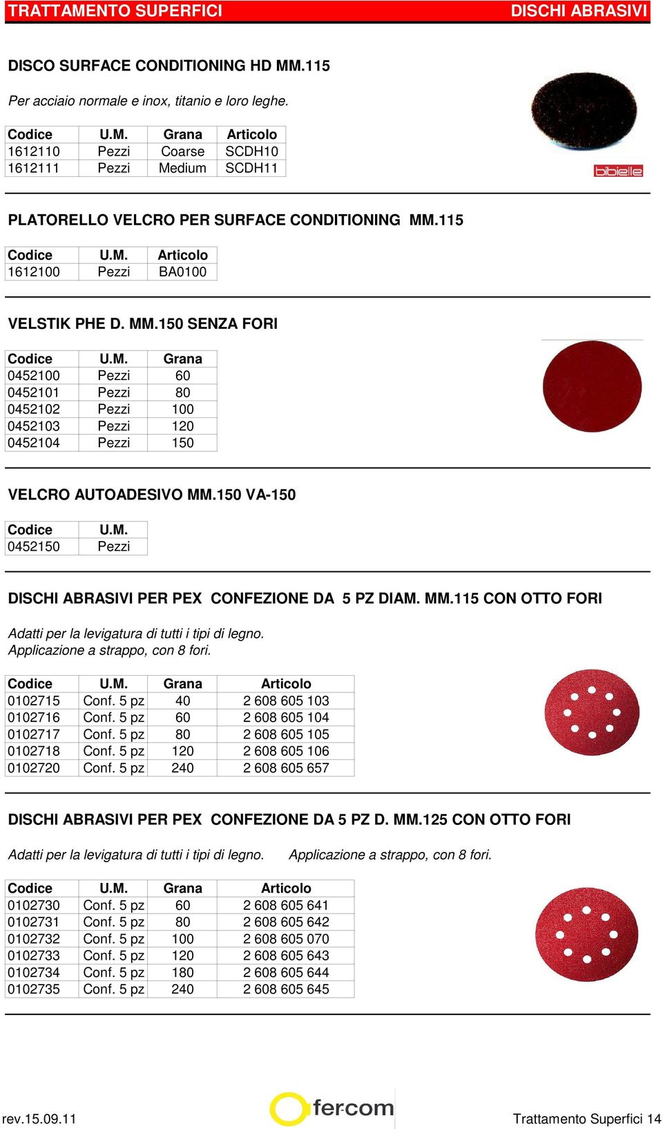 115 1612100 Pezzi BA0100 VELSTIK PHE D. MM.150 SENZA FORI 0452100 Pezzi 60 0452101 Pezzi 80 0452102 Pezzi 100 0452103 Pezzi 120 0452104 Pezzi 150 VELCRO AUTOADESIVO MM.