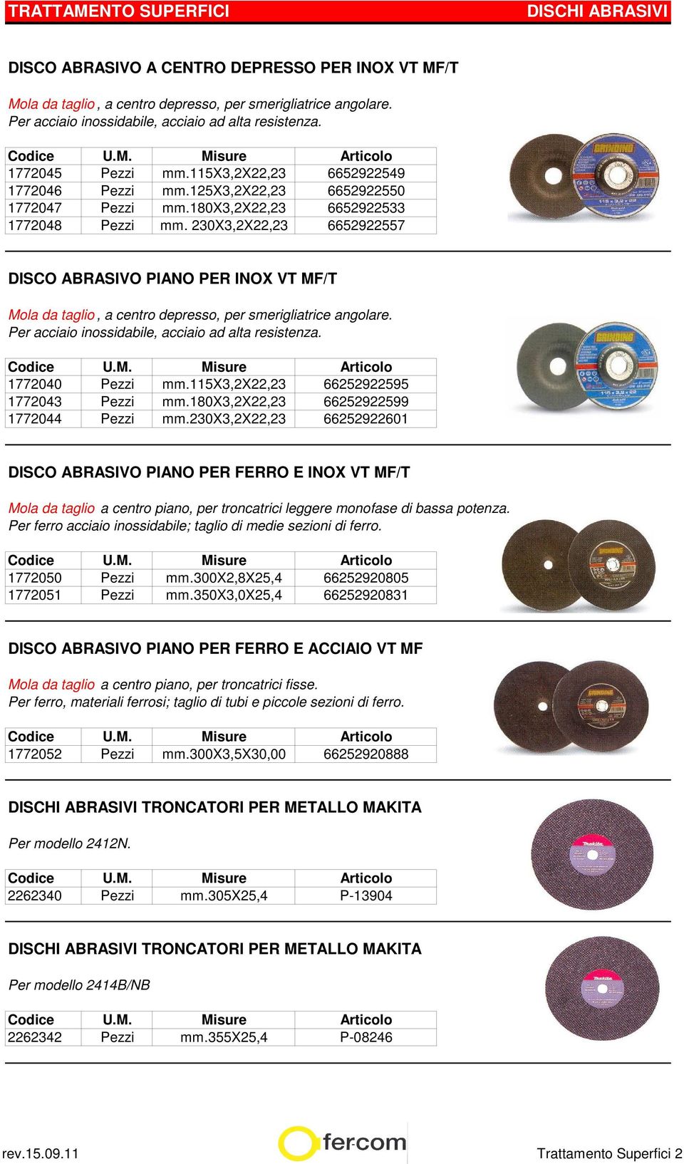 230X3,2X22,23 6652922557 DISCO ABRASIVO PIANO PER INOX VT MF/T Mola da taglio, a centro depresso, per smerigliatrice angolare. Per acciaio inossidabile, acciaio ad alta resistenza.