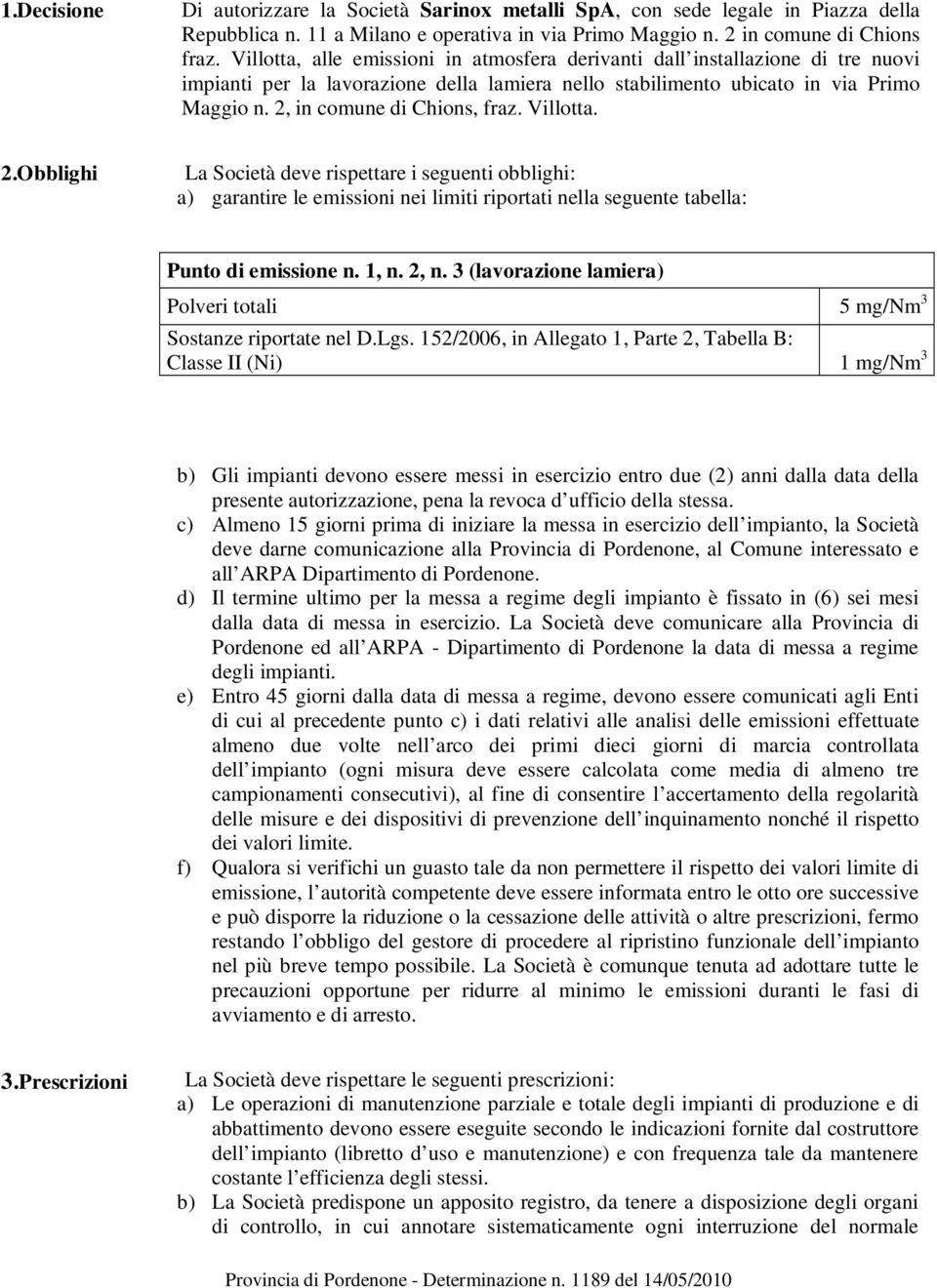 2, in comune di Chions, fraz. Villotta. 2.Obblighi La Società deve rispettare i seguenti obblighi: a) garantire le emissioni nei limiti riportati nella seguente tabella: Punto di emissione n. 1, n.