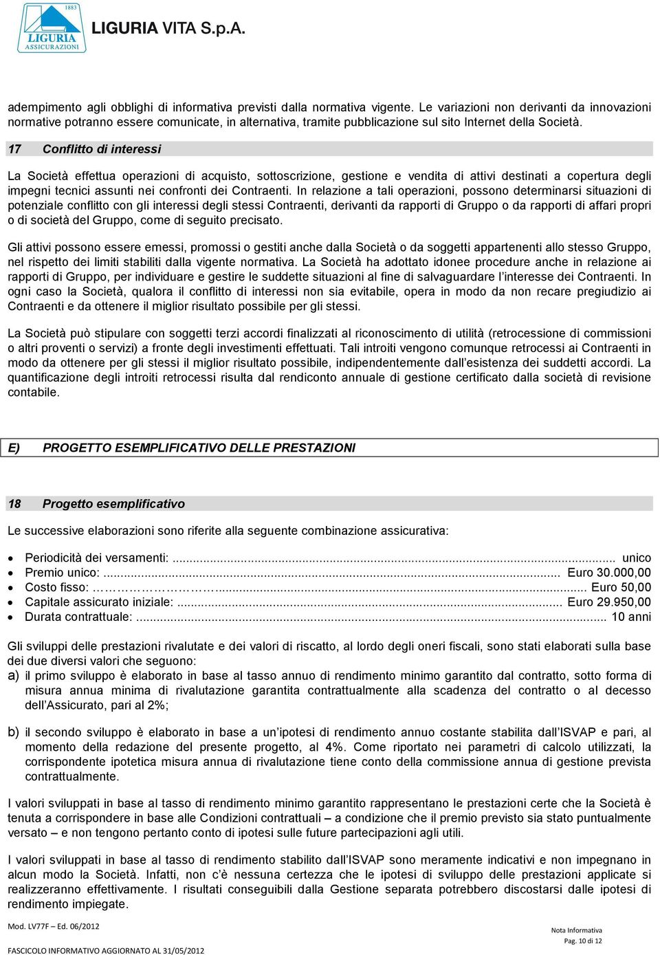 17 Conflitto di interessi La Società effettua operazioni di acquisto, sottoscrizione, gestione e vendita di attivi destinati a copertura degli impegni tecnici assunti nei confronti dei Contraenti.