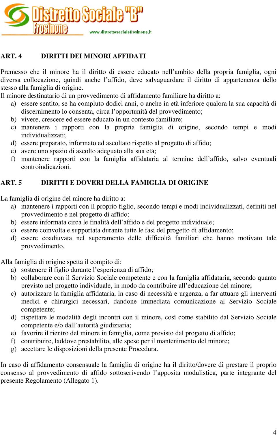 Il minore destinatario di un provvedimento di affidamento familiare ha diritto a: a) essere sentito, se ha compiuto dodici anni, o anche in età inferiore qualora la sua capacità di discernimento lo