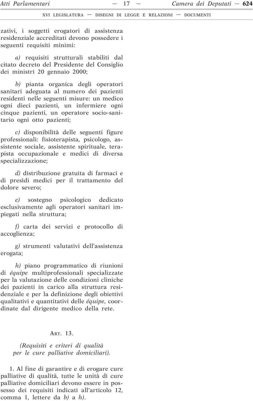 dieci pazienti, un infermiere ogni cinque pazienti, un operatore socio-sanitario ogni otto pazienti; c) disponibilità delle seguenti figure professionali: fisioterapista, psicologo, assistente