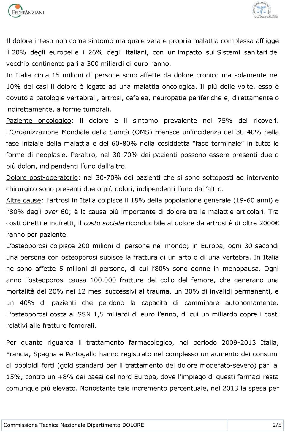 Il più delle volte, esso è dovuto a patologie vertebrali, artrosi, cefalea, neuropatie periferiche e, direttamente o indirettamente, a forme tumorali.