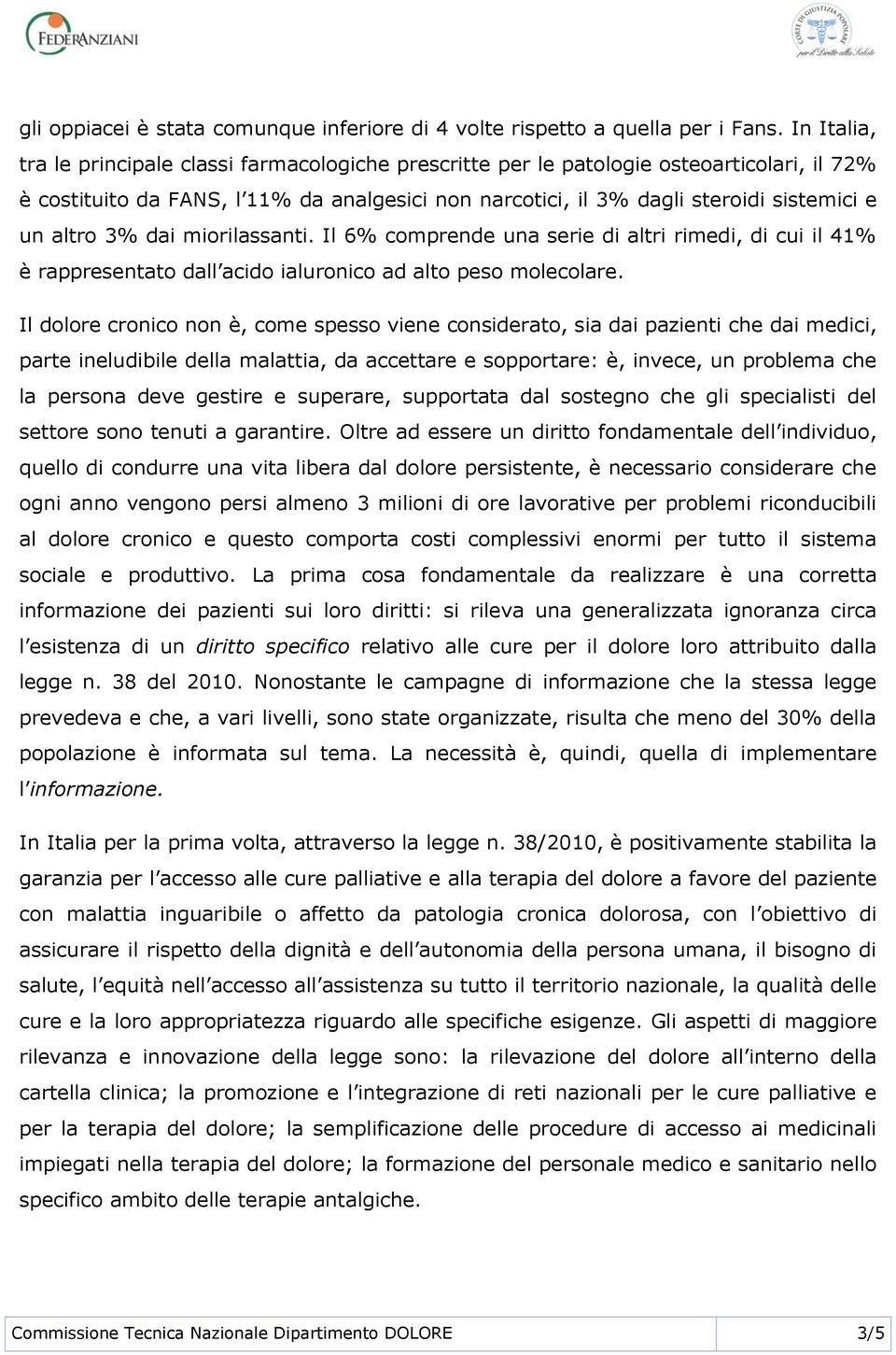 altro 3% dai miorilassanti. Il 6% comprende una serie di altri rimedi, di cui il 41% è rappresentato dall acido ialuronico ad alto peso molecolare.