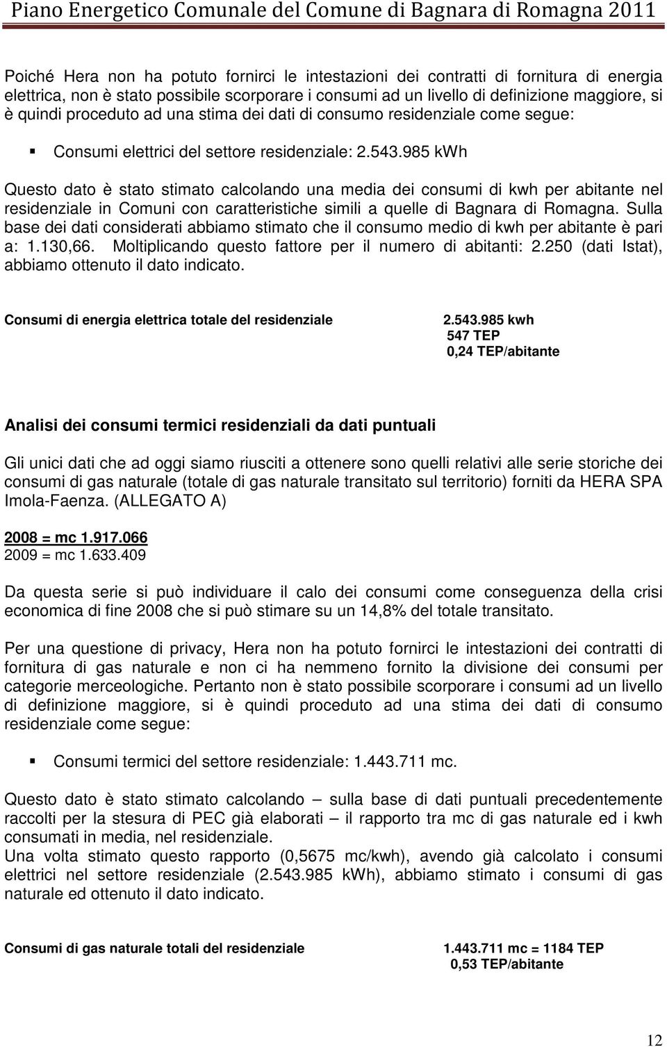 985 kwh Questo dato è stato stimato calcolando una media dei consumi di kwh per abitante nel residenziale in Comuni con caratteristiche simili a quelle di Bagnara di Romagna.