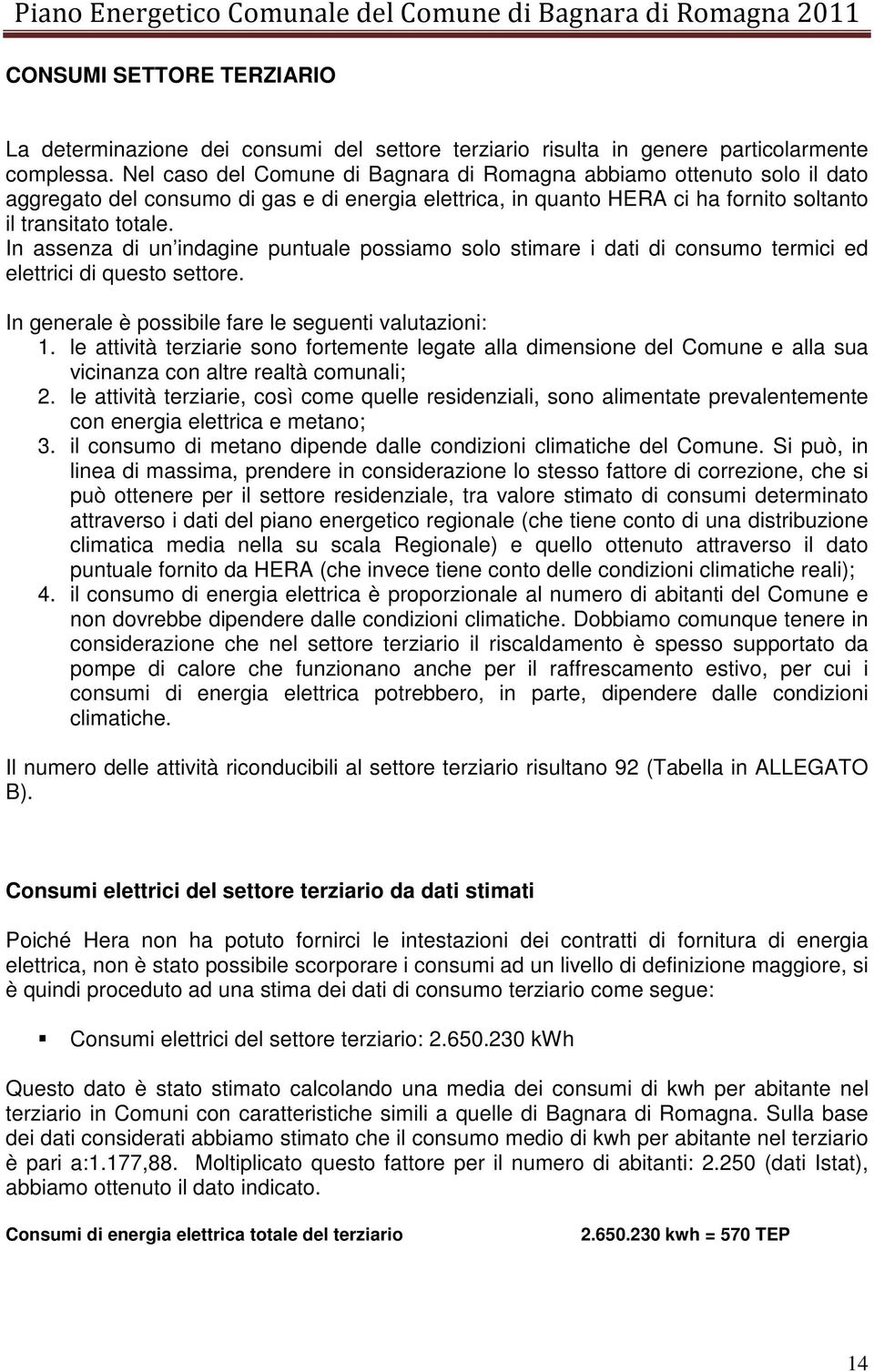 In assenza di un indagine puntuale possiamo solo stimare i dati di consumo termici ed elettrici di questo settore. In generale è possibile fare le seguenti valutazioni: 1.