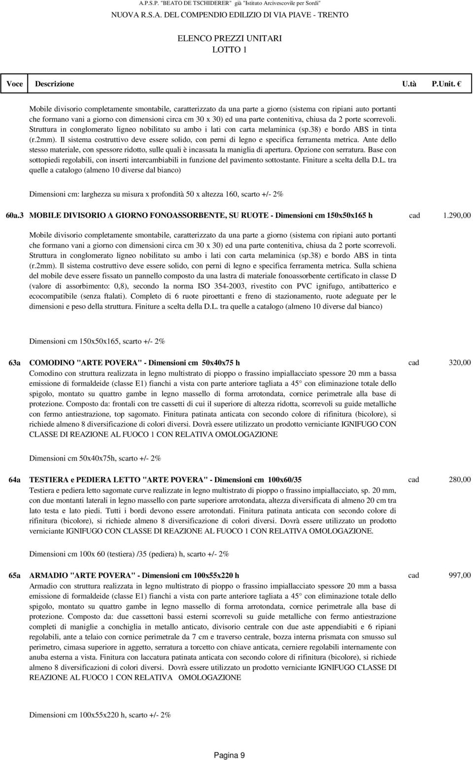 Il sistema costruttivo deve essere solido, con perni di legno e specifica ferramenta metrica. Ante dello stesso materiale, con spessore ridotto, sulle quali è incassata la maniglia di apertura.