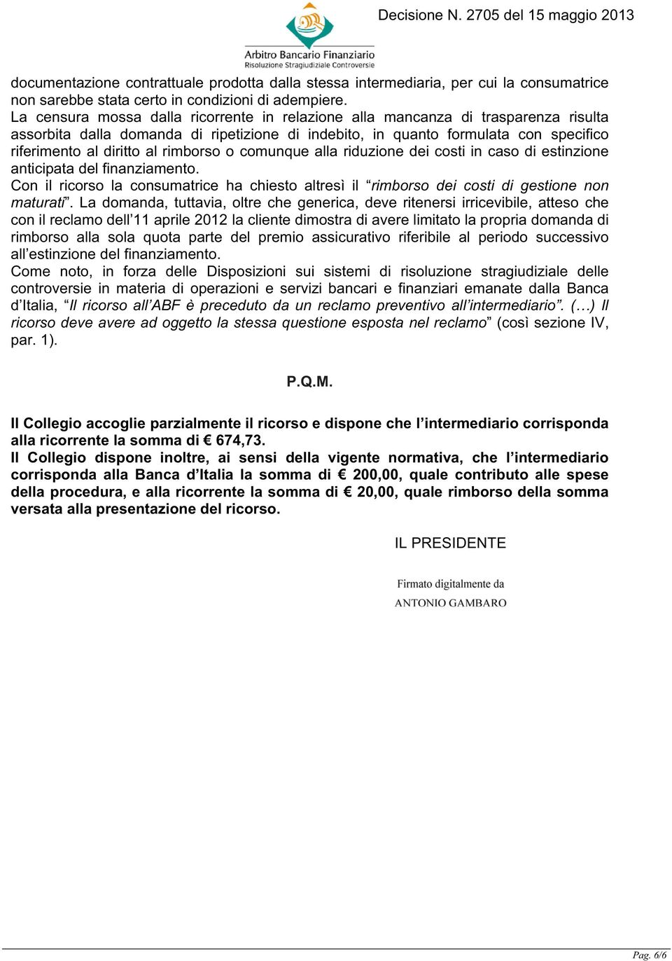 rimborso o comunque alla riduzione dei costi in caso di estinzione anticipata del finanziamento. Con il ricorso la consumatrice ha chiesto altresì il rimborso dei costi di gestione non maturati.