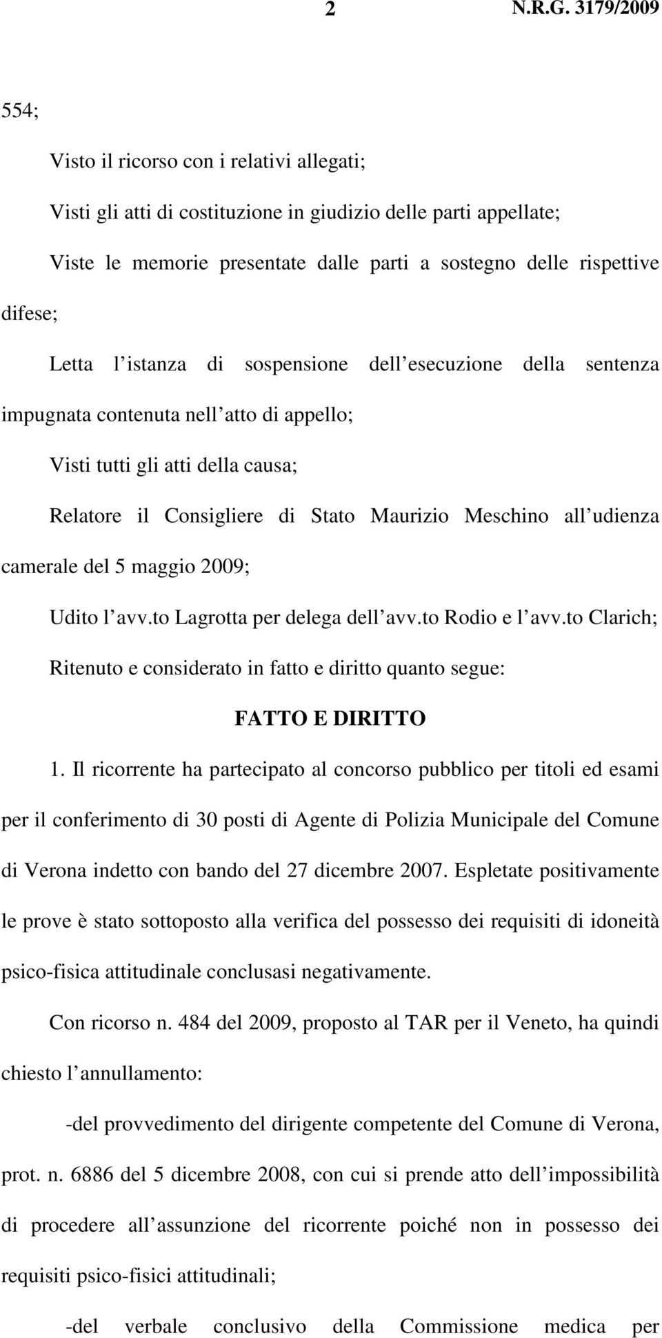 camerale del 5 maggio 2009; Udito l avv.to Lagrotta per delega dell avv.to Rodio e l avv.to Clarich; Ritenuto e considerato in fatto e diritto quanto segue: FATTO E DIRITTO 1.
