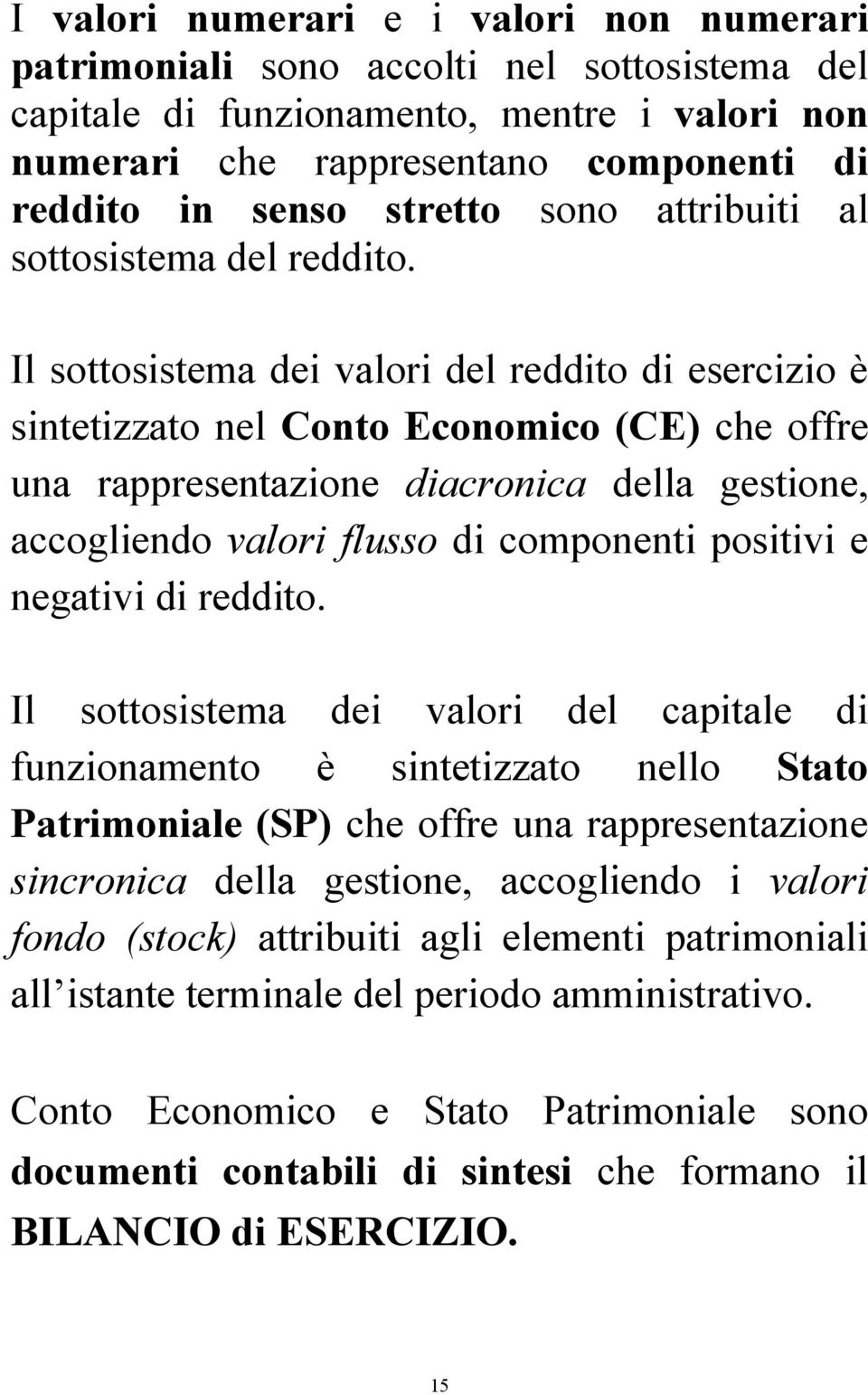 Il sottosistema dei valori del reddito di esercizio è sintetizzato nel Conto Economico (CE) che offre una rappresentazione diacronica della gestione, accogliendo valori flusso di componenti positivi