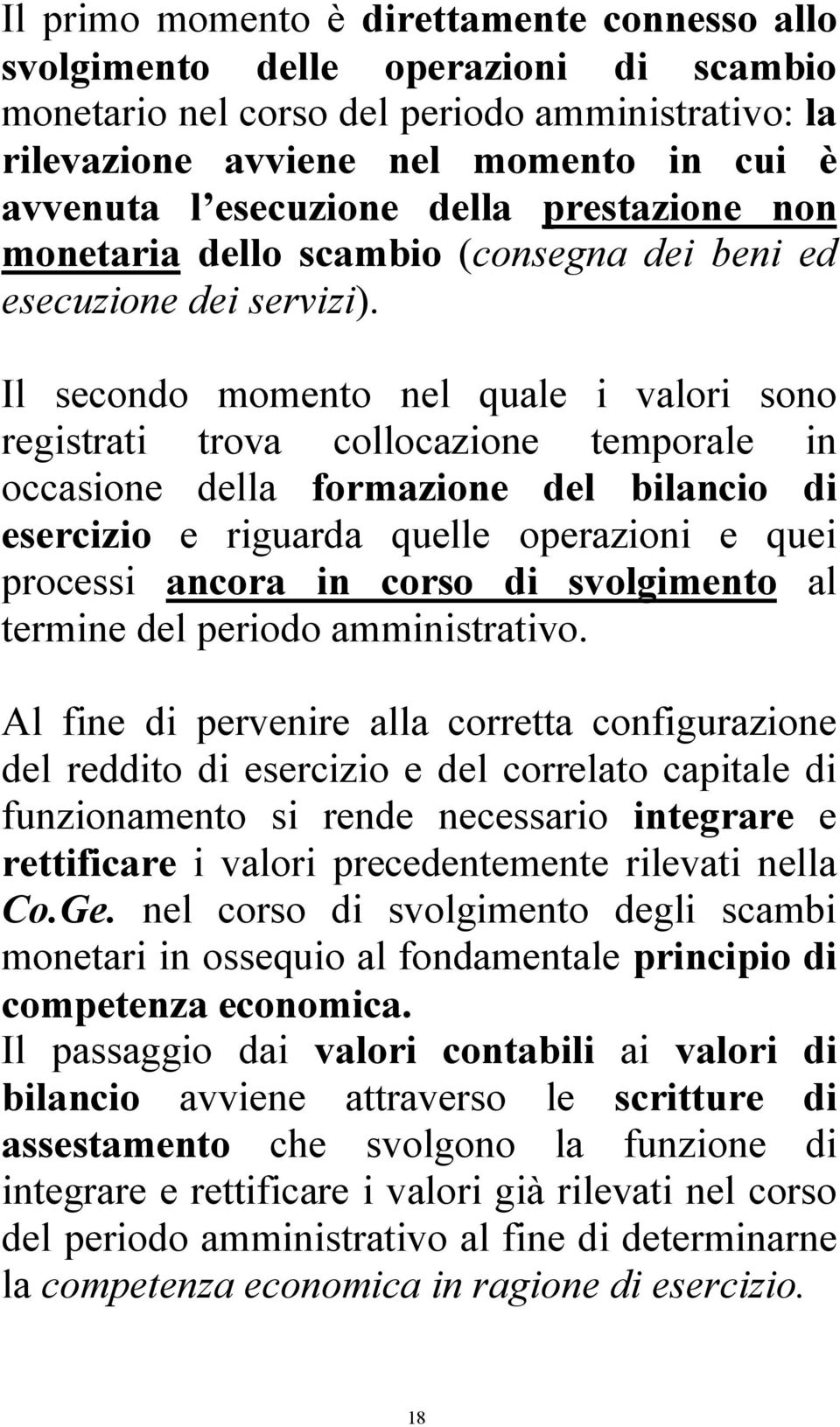 Il secondo momento nel quale i valori sono registrati trova collocazione temporale in occasione della formazione del bilancio di esercizio e riguarda quelle operazioni e quei processi ancora in corso