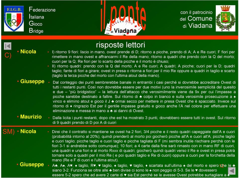 quadri; A picche; cuori per la D; quadri taglio; fante di fiori a girare; ovest in presa o ritorna a fiori per il mio Re oppure a quadri in taglio e scarto (taglio la terza picche del morto con