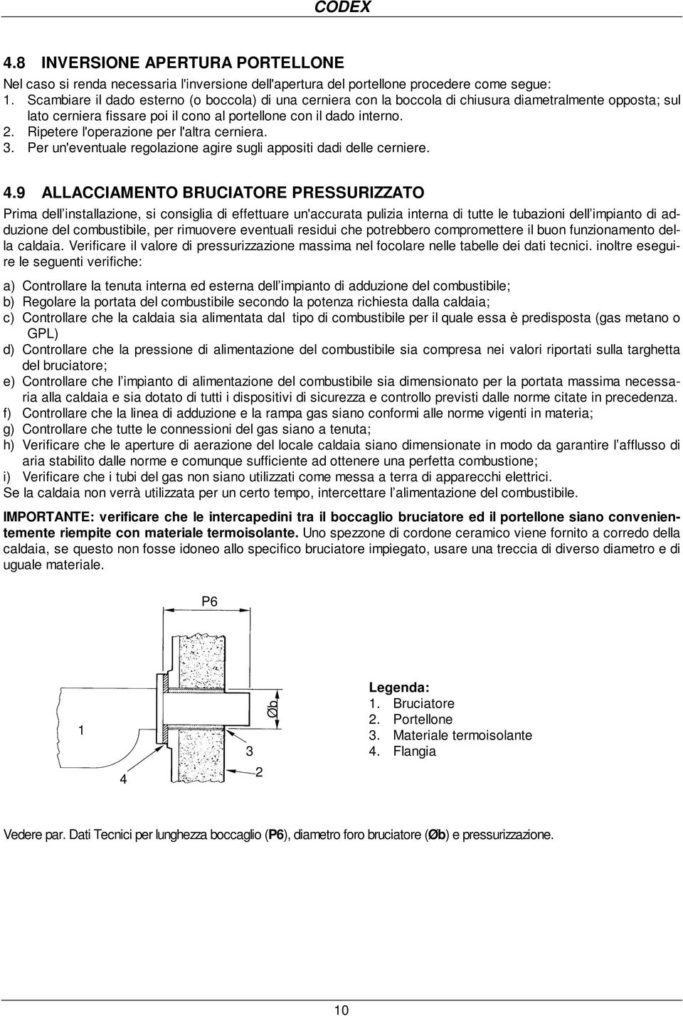 Ripetere l'operazione per l'altra cerniera. 3. Per un'eventuale regolazione agire sugli appositi dadi delle cerniere. 4.