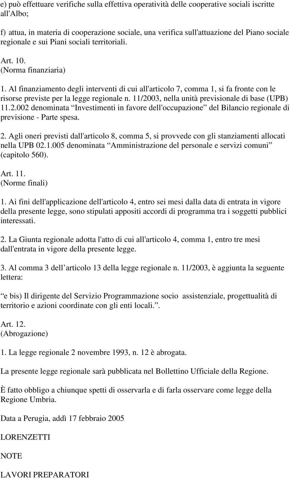 Al finanziamento degli interventi di cui all'articolo 7, comma 1, si fa fronte con le risorse previste per la legge regionale n. 11/20