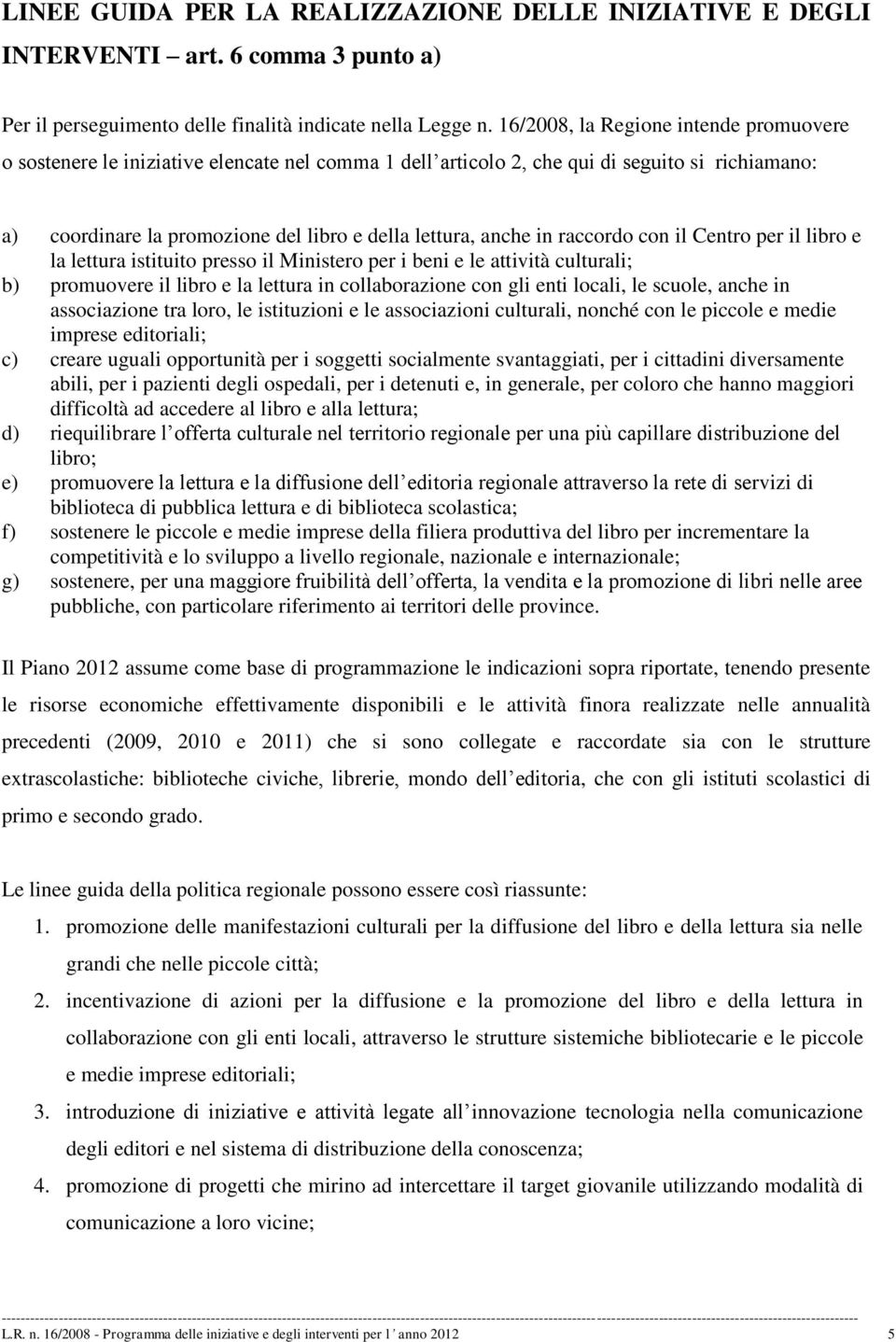 in raccordo con il Centro per il libro e la lettura istituito presso il Ministero per i beni e le attività culturali; b) promuovere il libro e la lettura in collaborazione con gli enti locali, le