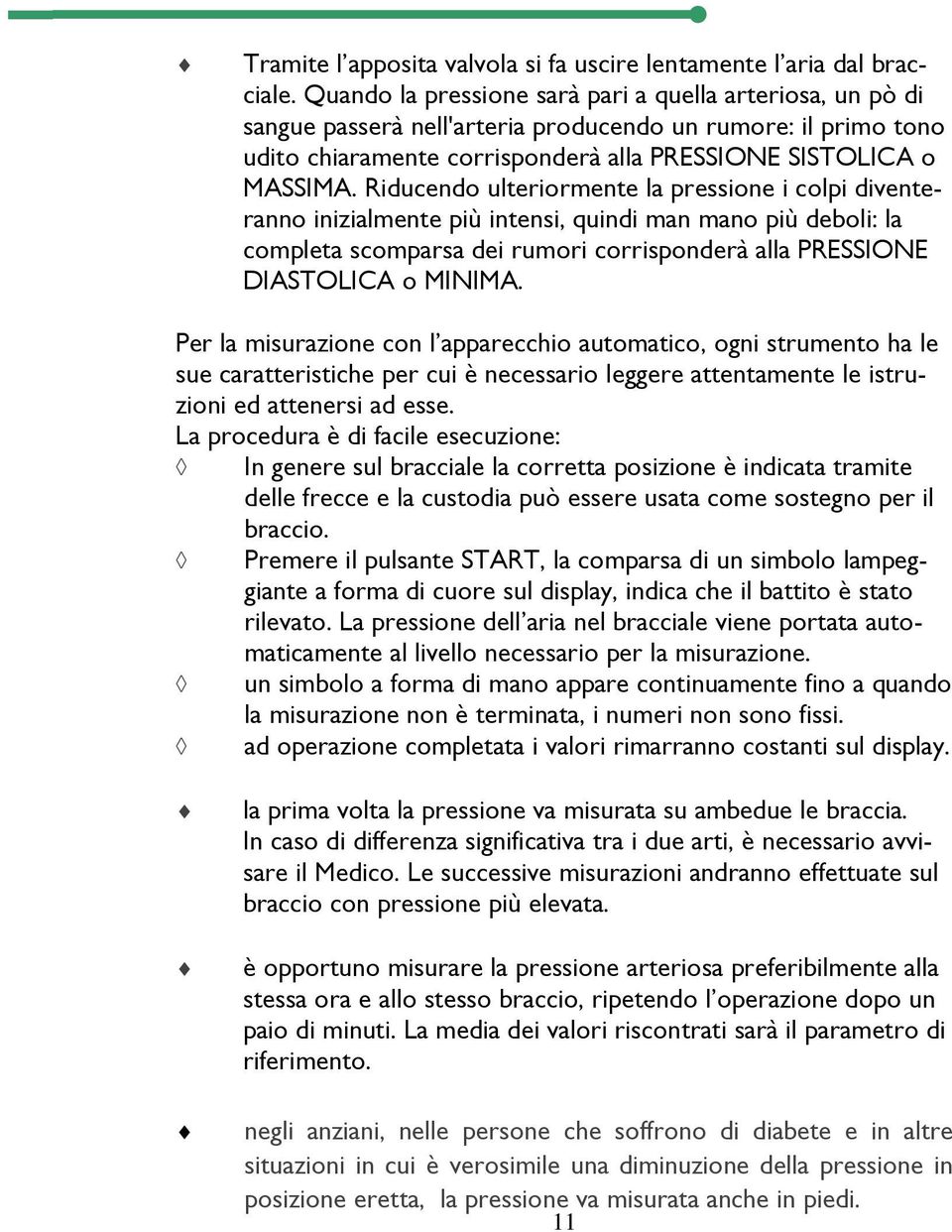 Riducendo ulteriormente la pressione i colpi diventeranno inizialmente più intensi, quindi man mano più deboli: la completa scomparsa dei rumori corrisponderà alla PRESSIONE DIASTOLICA o MINIMA.