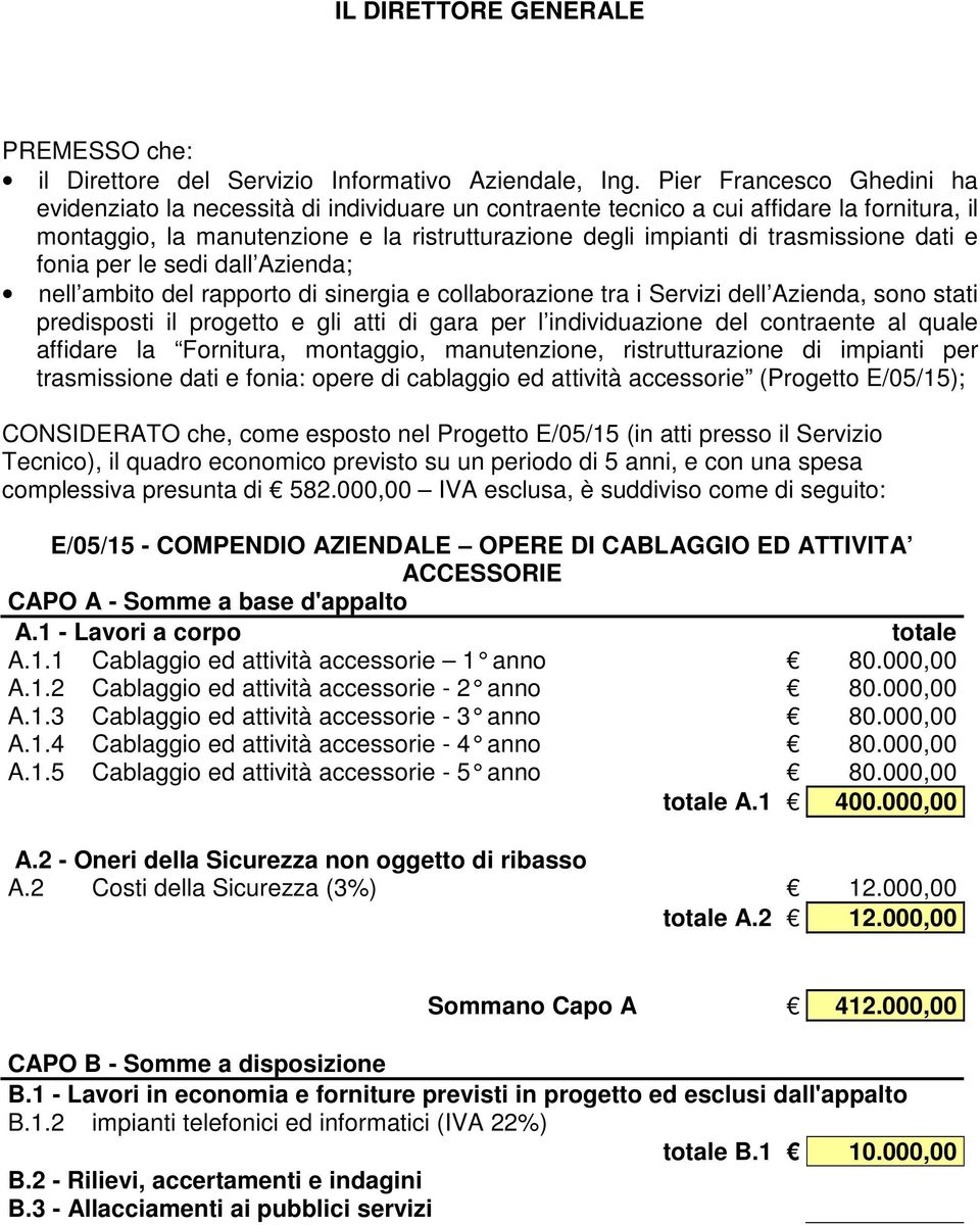 dati e fonia per le sedi dall Azienda; nell ambito del rapporto di sinergia e collaborazione tra i Servizi dell Azienda, sono stati predisposti il progetto e gli atti di gara per l individuazione del