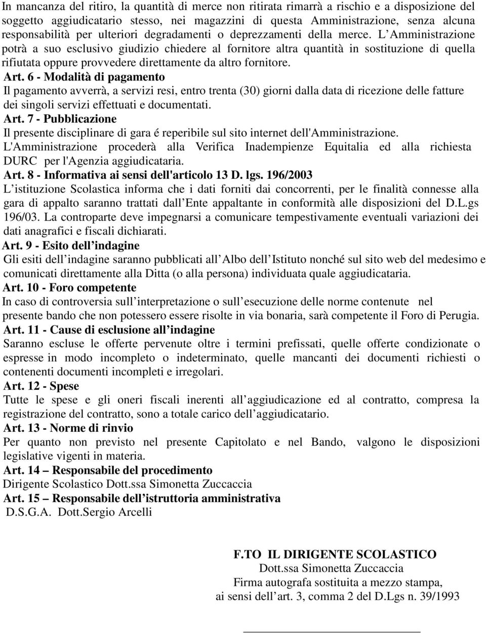 L Amministrazione potrà a suo esclusivo giudizio chiedere al fornitore altra quantità in sostituzione di quella rifiutata oppure provvedere direttamente da altro fornitore. Art.