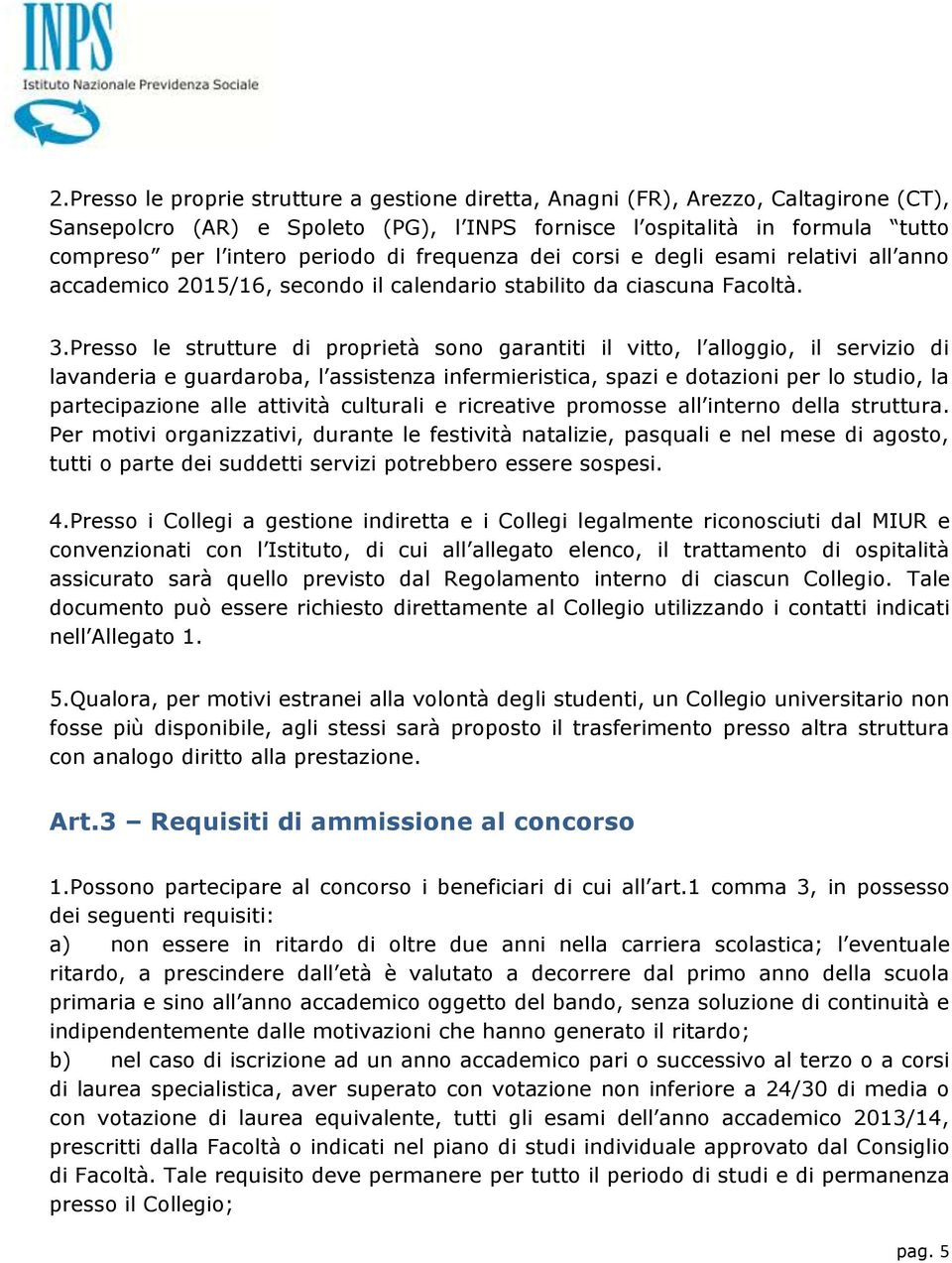 Presso le strutture di proprietà sono garantiti il vitto, l alloggio, il servizio di lavanderia e guardaroba, l assistenza infermieristica, spazi e dotazioni per lo studio, la partecipazione alle