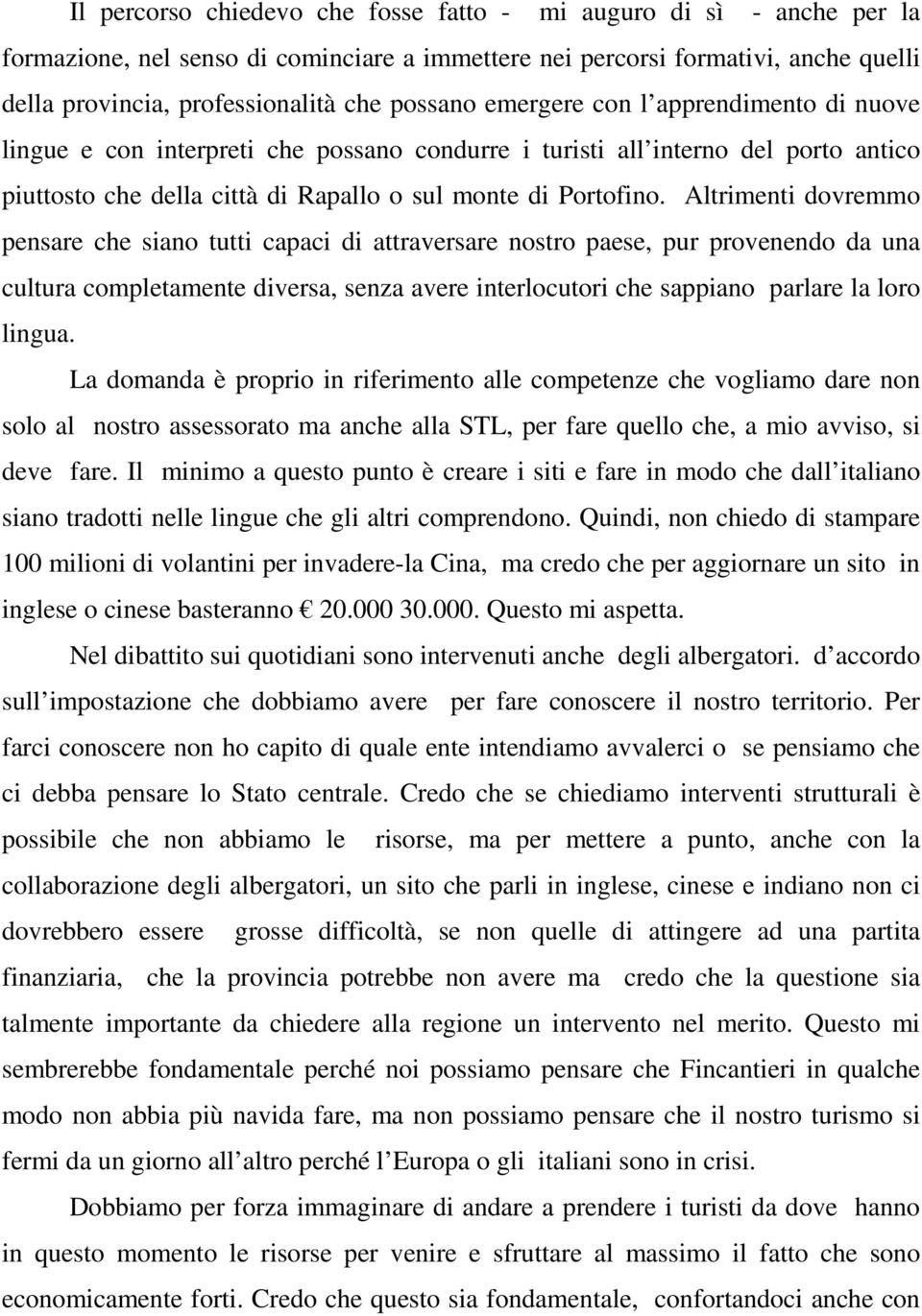 Altrimenti dovremmo pensare che siano tutti capaci di attraversare nostro paese, pur provenendo da una cultura completamente diversa, senza avere interlocutori che sappiano parlare la loro lingua.