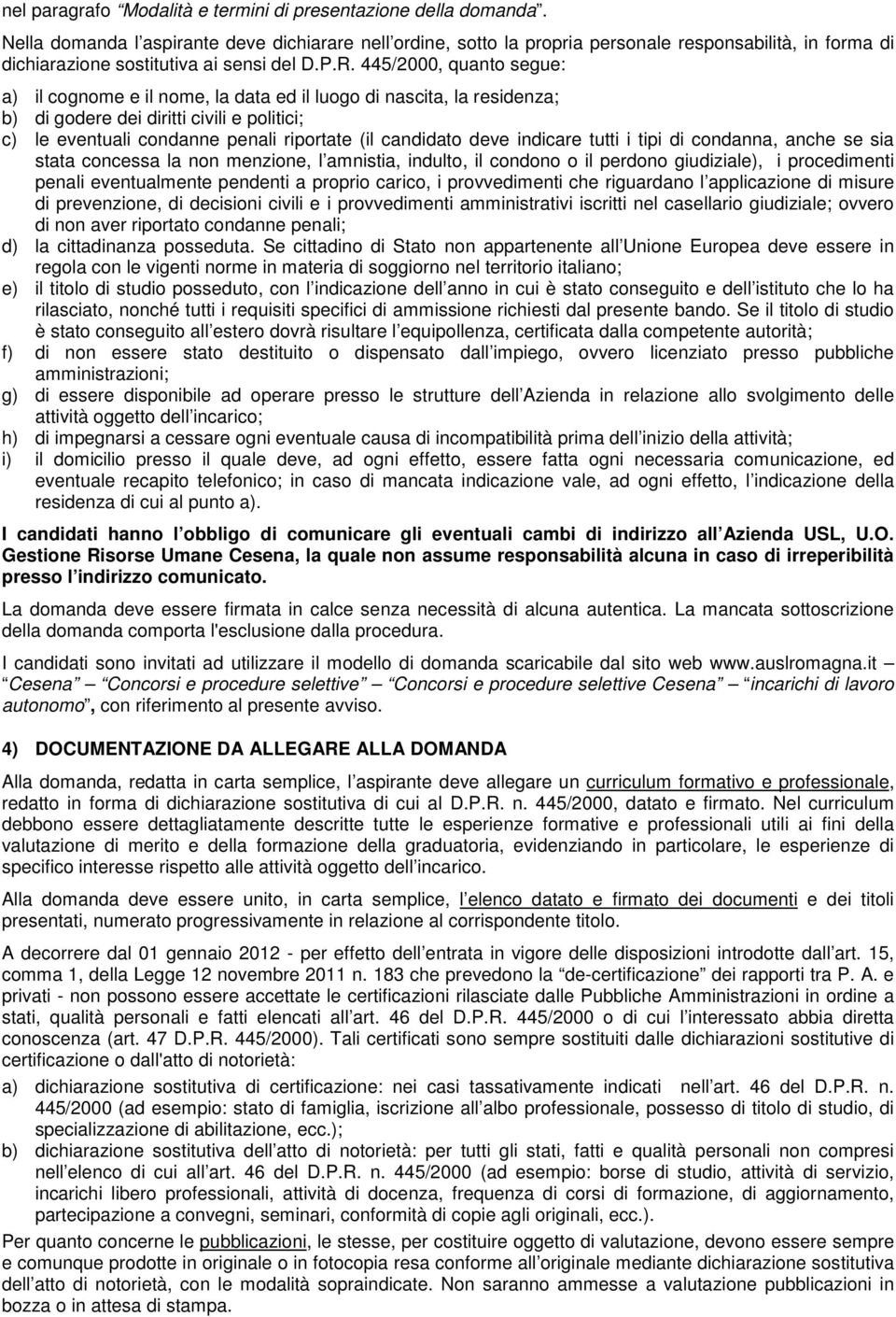 445/2000, quanto segue: a) il cognome e il nome, la data ed il luogo di nascita, la residenza; b) di godere dei diritti civili e politici; c) le eventuali condanne penali riportate (il candidato deve